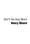 32 Don’t Do Any More Henry Moore